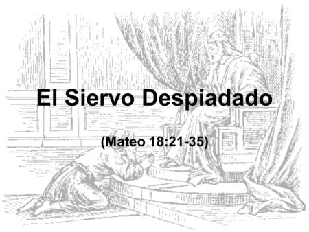 El Siervo Despiadado (Mateo 18:21-35).