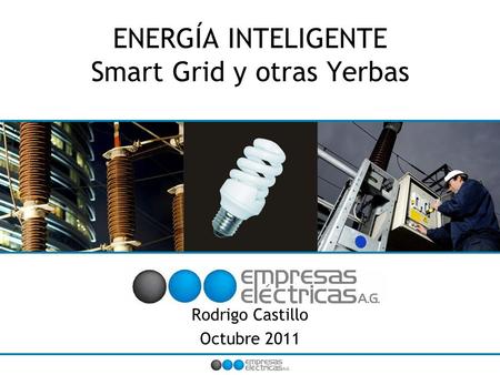 ENERGÍA INTELIGENTE Smart Grid y otras Yerbas Rodrigo Castillo Octubre 2011.