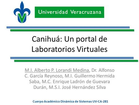 Cuerpo Académico Dinámica de Sistemas UV-CA-281 Canihuá: Un portal de Laboratorios Virtuales M.I. Alberto P. Lorandi Medina, Dr. Alfonso C. García Reynoso,