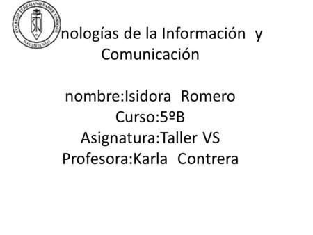 Tecnologías de la Información y Comunicación nombre:Isidora Romero Curso:5ºB Asignatura:Taller VS Profesora:Karla C	ontrera.