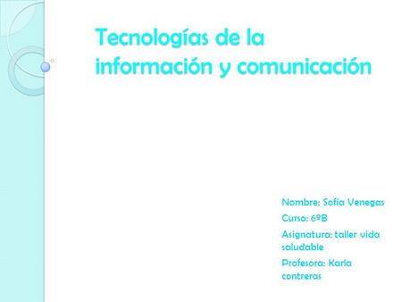 Tecnologías de la información y comunicación Nombre: Sofía Venegas Curso: 6ºB Asignatura: taller vida saludable Profesora: Karla contreras.