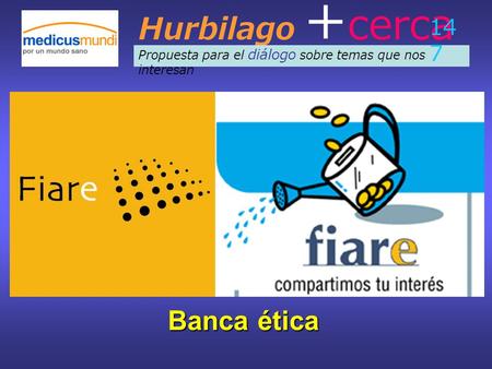Hurbilago + cerca Propuesta para el diálogo sobre temas que nos interesan 14 7 Banca ética.