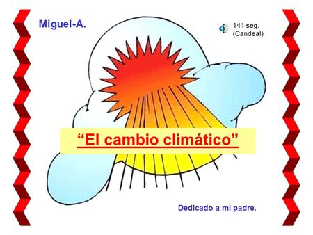 “El cambio climático” Miguel-A. Dedicado a mi padre. 141 seg. (Candeal)