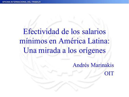 Efectividad de los salarios mínimos en América Latina: Una mirada a los orígenes Andrés Marinakis OIT.