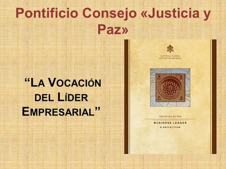 Pontificio Consejo «Justicia y Paz» “L A V OCACI Ó N DEL L Í DER E MPRESARIAL ”