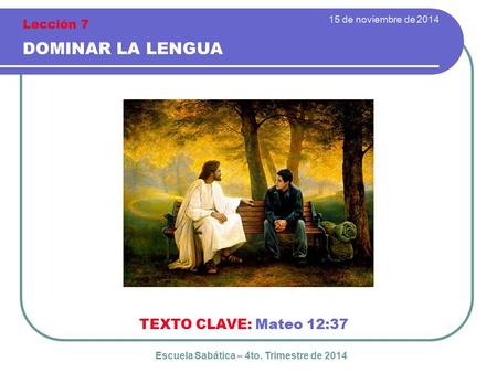 15 de noviembre de 2014 DOMINAR LA LENGUA TEXTO CLAVE: Mateo 12:37 Escuela Sabática – 4to. Trimestre de 2014 Lección 7.