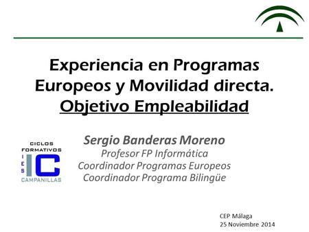 Experiencia en Programas Europeos y Movilidad directa. Objetivo Empleabilidad Sergio Banderas Moreno Profesor FP Informática Coordinador Programas Europeos.