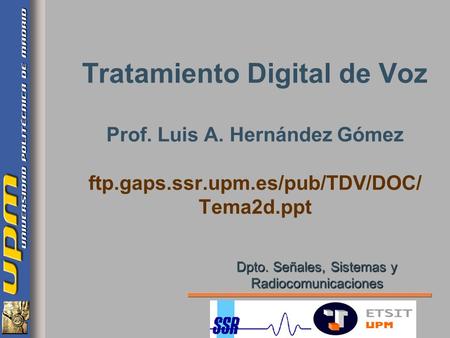 Tratamiento Digital de Voz Prof. Luis A. Hernández Gómez ftp.gaps.ssr.upm.es/pub/TDV/DOC/ Tema2d.ppt Dpto. Señales, Sistemas y Radiocomunicaciones.