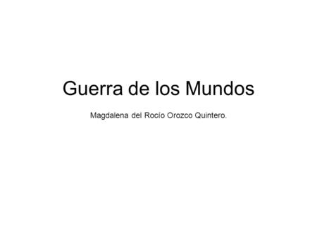 Guerra de los Mundos Magdalena del Rocío Orozco Quintero.