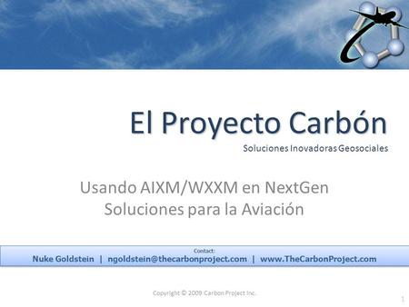 Usando AIXM/WXXM en NextGen Soluciones para la Aviación El Proyecto Carbón El Proyecto Carbón Soluciones Inovadoras Geosociales Copyright © 2009 Carbon.
