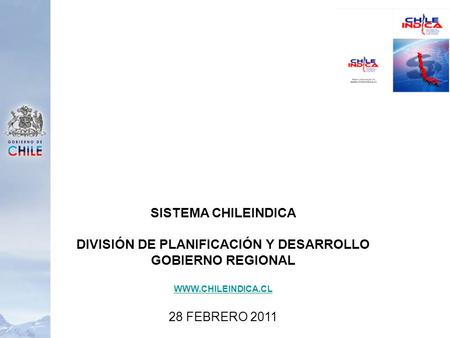 SISTEMA CHILEINDICA DIVISIÓN DE PLANIFICACIÓN Y DESARROLLO GOBIERNO REGIONAL WWW.CHILEINDICA.CL 28 FEBRERO 2011.