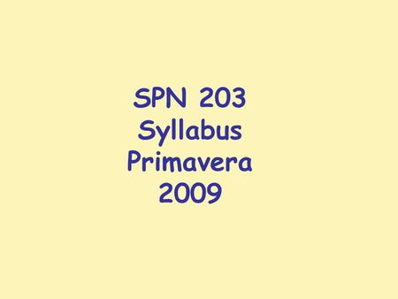 SPN 203 Syllabus Primavera 2009. SPN 203 Primavera 2009 Oficina y teléfono: NSH 117; teléfono 917-4558   Página en Internet: