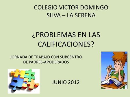 ¿PROBLEMAS EN LAS CALIFICACIONES? JUNIO 2012 COLEGIO VICTOR DOMINGO SILVA – LA SERENA JORNADA DE TRABAJO CON SUBCENTRO DE PADRES-APODERADOS.