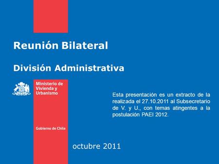Reunión Bilateral División Administrativa octubre 2011 Esta presentación es un extracto de la realizada el 27.10.2011 al Subsecretario de V. y U., con.