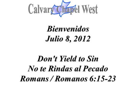 Calvary Chapel West Bienvenidos Julio 8, 2012 Don't Yield to Sin No te Rindas al Pecado Romans / Romanos 6:15-23 1.