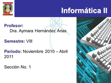 1/20 Informática II Profesor: Dra. Aymara Hernández Arias Semestre: Semestre: VIII Período: Período: Noviembre 2010 – Abril 2011 Sección No. 1.