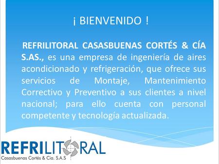 ¡ BIENVENIDO ! REFRILITORAL CASASBUENAS CORTÉS & CÍA S.AS., es una empresa de ingeniería de aires acondicionado y refrigeración, que ofrece sus servicios.
