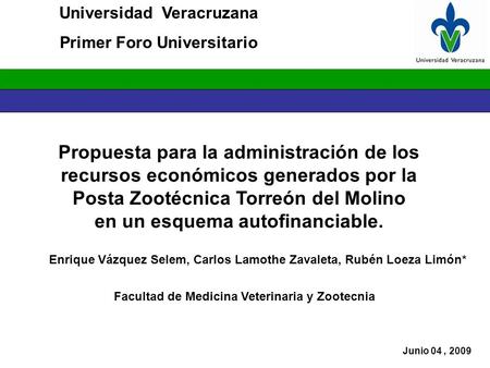 Universidad Veracruzana Primer Foro Universitario Junio 04, 2009 Propuesta para la administración de los recursos económicos generados por la Posta Zootécnica.