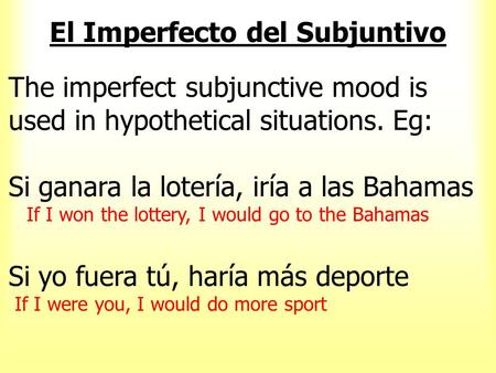 El Imperfecto del Subjuntivo The imperfect subjunctive mood is used in hypothetical situations. Eg: Si ganara la lotería, iría a las Bahamas If I won.