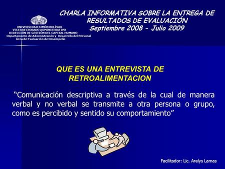 CHARLA INFORMATIVA SOBRE LA ENTREGA DE RESULTADOS DE EVALUACIÓN Septiembre 2008 - Julio 2009 QUE ES UNA ENTREVISTA DE RETROALIMENTACION “Comunicación.