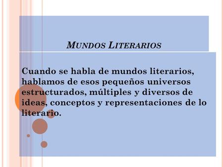 M UNDOS L ITERARIOS Cuando se habla de mundos literarios, hablamos de esos pequeños universos estructurados, múltiples y diversos de ideas, conceptos y.