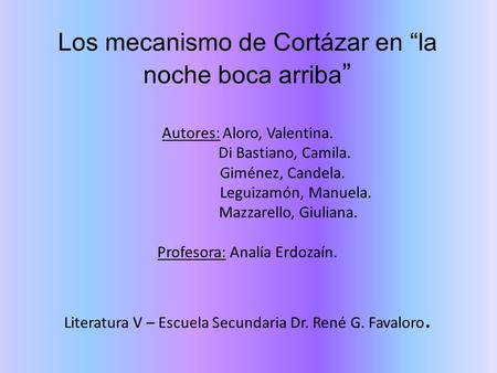 Los mecanismo de Cortázar en “la noche boca arriba” Autores: Aloro, Valentina. Di Bastiano, Camila. Giménez, Candela.