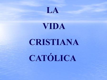 LA VIDA CRISTIANA CATÓLICA.