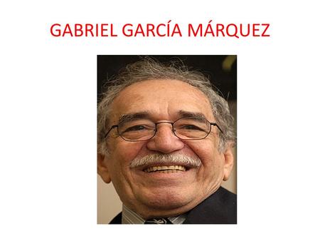 GABRIEL GARCÍA MÁRQUEZ. Datos biográficos: Se crió con sus abuelos maternos en Aracataca, un pueblo de la costa caribeña de Colombia. Gracias a sus abuelos,