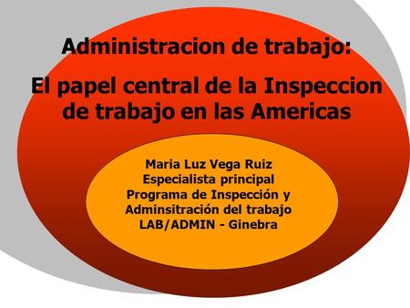 Administracion de trabajo: El papel central de la Inspeccion de trabajo en las Americas Maria Luz Vega Ruiz Especialista principal Programa de Inspección.