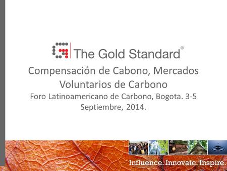 0 Compensación de Cabono, Mercados Voluntarios de Carbono Foro Latinoamericano de Carbono, Bogota. 3-5 Septiembre, 2014.