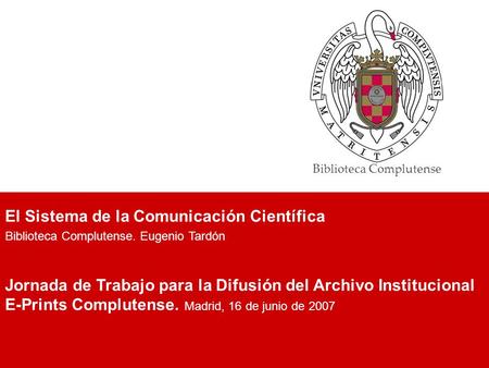 Biblioteca Complutense El Sistema de la Comunicación Científica Biblioteca Complutense. Eugenio Tardón Jornada de Trabajo para la Difusión del Archivo.