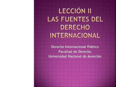 LECCIÓN II Las Fuentes del Derecho Internacional