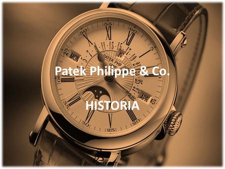 Patek Philippe & Co. HISTORIA. Patek Philippe & Co. Fundador Antoni Norbert Patek y Jean Adrien Philippe Año fundación 1839 Ginebra, Suiza.