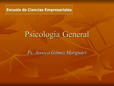 Psicología General Ps. Jessica Gómez Marguart Escuela de Ciencias Empresariales.
