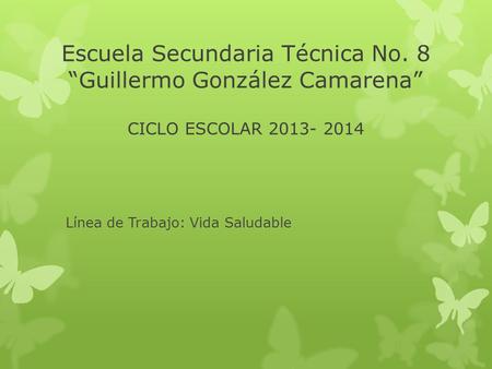 Escuela Secundaria Técnica No. 8 “Guillermo González Camarena” CICLO ESCOLAR 2013- 2014 Línea de Trabajo: Vida Saludable.