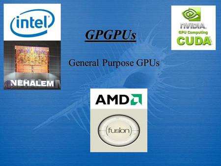 GPGPUs General Purpose GPUs. GPGPUs - AMD Fusion - Nvidia CUDA - Intel Nehalem - AMD Fusion - Nvidia CUDA - Intel Nehalem.