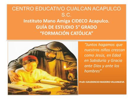 CENTRO EDUCATIVO CUALCAN ACAPULCO S.C. Instituto Mano Amiga CIDECO Acapulco. GUÍA DE ESTUDIO 5° GRADO “FORMACIÓN CATÓLICA”