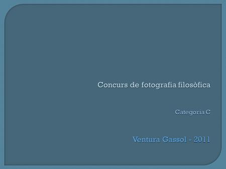 Concurs de fotografia filosòfica Categoria C Ventura Gassol - 2011.