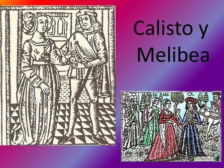 Calisto y Melibea. OBRA DE CALISTO Y MELIBEA La Comedia (1499, 16 actos) La Tragicomedia (1502, 21 actos) La Celestina es el nombre con el que se conoce.