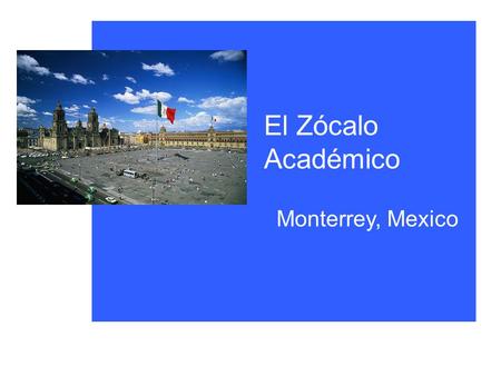El Zócalo Académico Monterrey, Mexico. Quisiera Comenzar con dos Tipos de Imágenes (I) Contenido(II) Pedagogía.