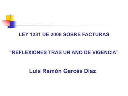LEY 1231 DE 2008 SOBRE FACTURAS “REFLEXIONES TRAS UN AÑO DE VIGENCIA” Luis Ramón Garcés Díaz.