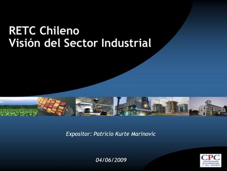 RETC Chileno Visión del Sector Industrial 04/06/2009 Expositor: Patricio Kurte Marinovic.