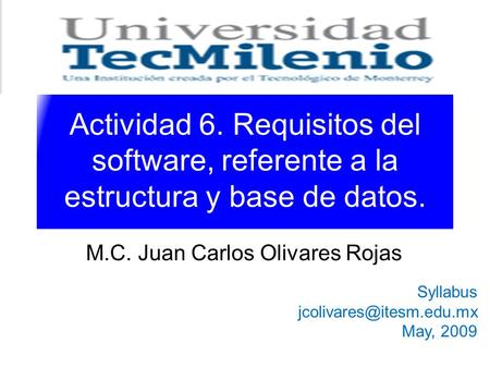 Actividad 6. Requisitos del software, referente a la estructura y base de datos. M.C. Juan Carlos Olivares Rojas Syllabus May,
