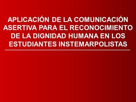   APLICACIÓN DE LA COMUNICACIÓN ASERTIVA PARA EL RECONOCIMIENTO DE LA DIGNIDAD HUMANA EN LOS ESTUDIANTES INSTEMARPOLISTAS.