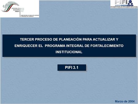 PIFI 3.1 TERCER PROCESO DE PLANEACIÓN PARA ACTUALIZAR Y ENRIQUECER EL PROGRAMA INTEGRAL DE FORTALECIMIENTO INSTITUCIONAL TERCER PROCESO DE PLANEACIÓN.