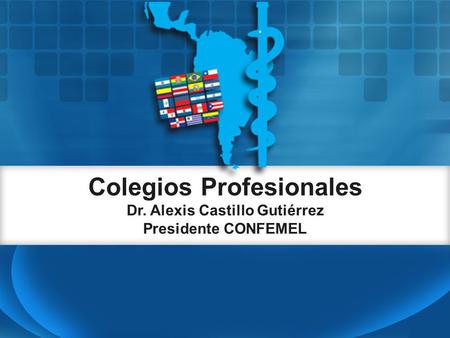 Colegios Profesionales Dr. Alexis Castillo Gutiérrez Presidente CONFEMEL.