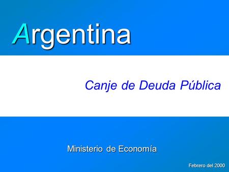 Ministerio de Economía Febrero del 2000 Argentina Canje de Deuda Pública.