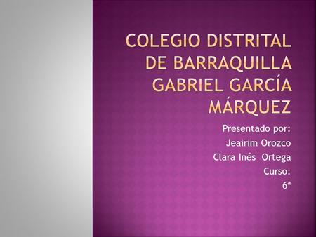 Presentado por: Jeairim Orozco Clara Inés Ortega Curso: 6ª.
