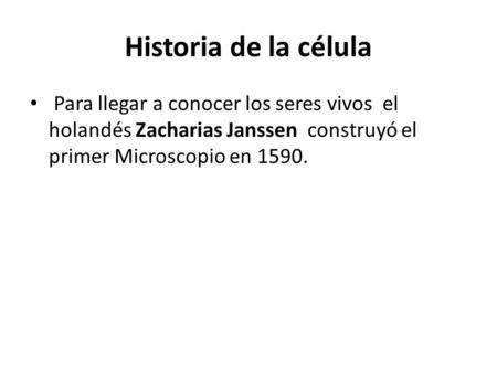 Historia de la célula Para llegar a conocer los seres vivos el holandés Zacharias Janssen construyó el primer Microscopio en 1590.
