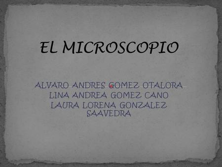 EL MICROSCOPIO ALVARO ANDRES GOMEZ OTALORA LINA ANDREA GOMEZ CANO